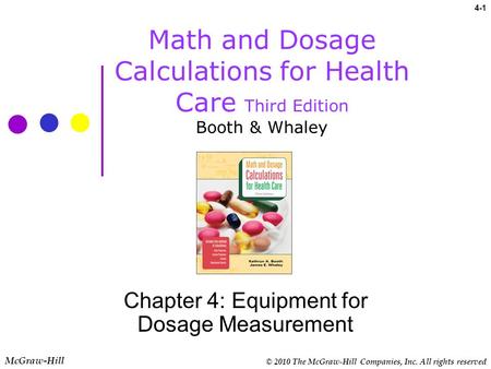 © 2010 The McGraw-Hill Companies, Inc. All rights reserved McGraw-Hill 4-1 Math and Dosage Calculations for Health Care Third Edition Booth & Whaley Chapter.