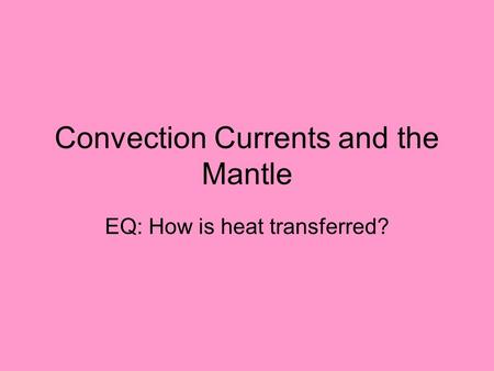 Convection Currents and the Mantle EQ: How is heat transferred?