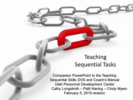 Teaching Sequential Tasks Companion PowerPoint to the Teaching Sequential Skills DVD and Coach’s Manual Utah Personnel Development Center Cathy Longstroth.