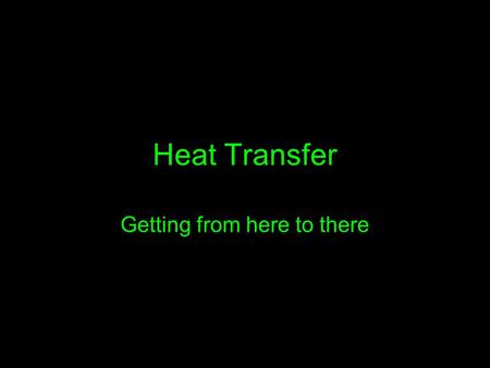 Heat Transfer Getting from here to there. …Let me count the ways Recall from the last chapter that HEAT transfers from on object to another until their.