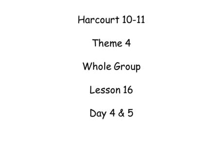 Harcourt 10-11 Theme 4 Whole Group Lesson 16 Day 4 & 5.