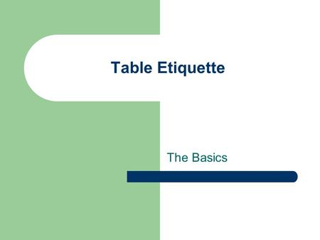 Table Etiquette The Basics. Introduction Table manners play an important part in making a good impression. Here are some basic tips to help you… Table.