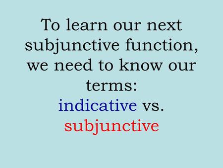 To learn our next subjunctive function, we need to know our terms: indicative vs. subjunctive.