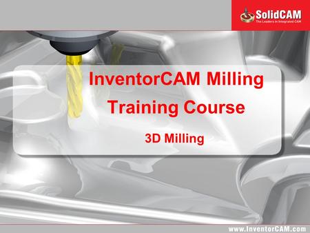 InventorCAM Milling Training Course 3D Milling. InventorCAM Milling Training Course Introduction and Basic Concepts General 3D Milling 3D Milling of prismatic.
