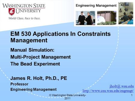 © Washington State University- 2011 1 EM 530 Applications In Constraints Management Manual Simulation: Multi-Project Management The Bead Experiment