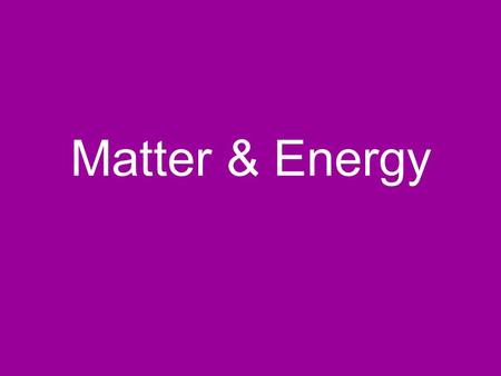 Matter & Energy.