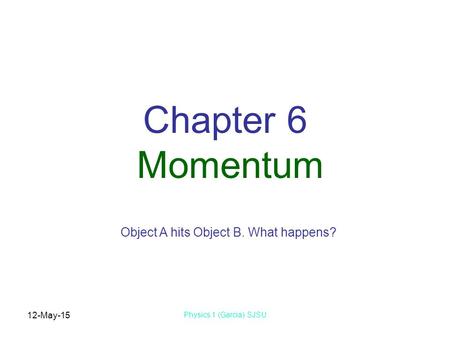 12-May-15 Physics 1 (Garcia) SJSU Chapter 6 Momentum Object A hits Object B. What happens?