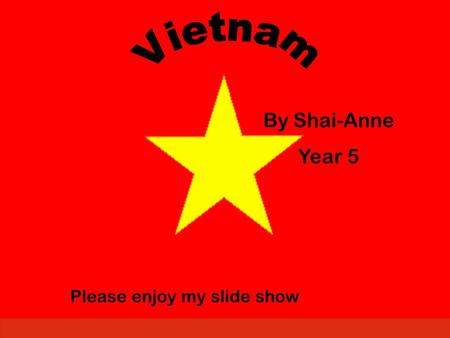By Shai-Anne Year 5 Please enjoy my slide show. Introduction I picked Vietnam because of the men who fought for our country in the Vietnam war. I would.