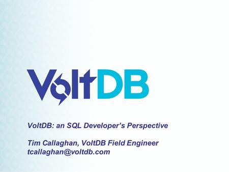 VoltDB: an SQL Developer’s Perspective Tim Callaghan, VoltDB Field Engineer