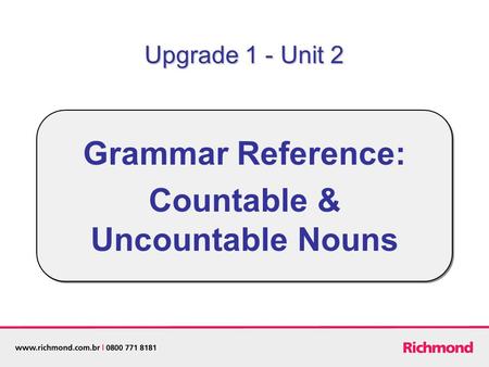 Grammar Reference: Countable & Uncountable Nouns Upgrade 1 - Unit 2.