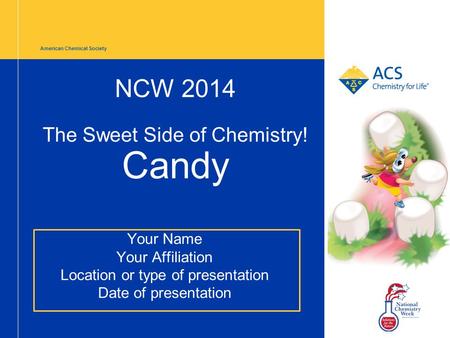 American Chemical Society NCW 2014 The Sweet Side of Chemistry! Candy Your Name Your Affiliation Location or type of presentation Date of presentation.