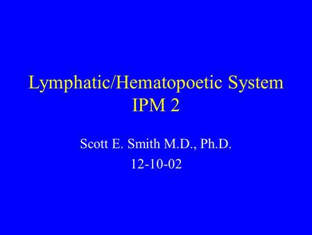 Lymphatic/Hematopoetic System IPM 2 Scott E. Smith M.D., Ph.D. 12-10-02.