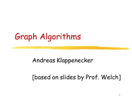 1 Graph Algorithms Andreas Klappenecker [based on slides by Prof. Welch]