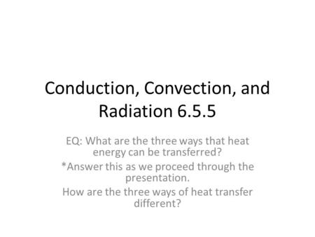 Conduction, Convection, and Radiation 6.5.5 EQ: What are the three ways that heat energy can be transferred? *Answer this as we proceed through the presentation.