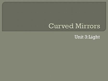 Unit 3:Light.  Terms: Curved mirror- can be thought of as a large number of plane mirrors all having slightly different angles. The laws of reflection.
