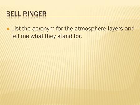 Bell Ringer List the acronym for the atmosphere layers and tell me what they stand for.