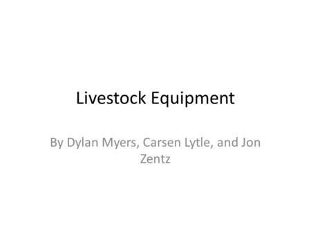 Livestock Equipment By Dylan Myers, Carsen Lytle, and Jon Zentz.