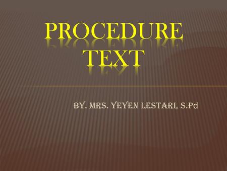 By. Mrs. YEYEN LESTARI, S.P d. 1.Menemukan tujuan komunikatif pada teks tulis berbentuk procedure. 2.Menemukan informasi tertentu dalam teks tulis berbentuk.