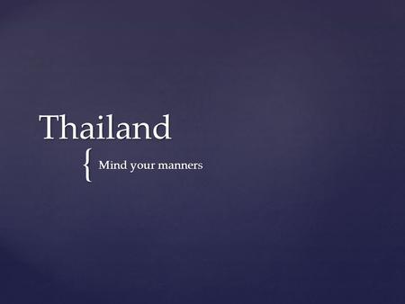 { Thailand Mind your manners.  The Thai people are very friendly and smile a lot  Smile back! Smile.