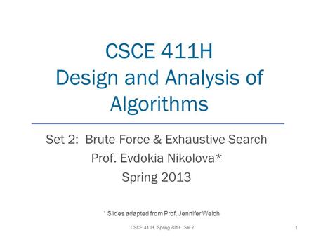 CSCE 411H Design and Analysis of Algorithms Set 2: Brute Force & Exhaustive Search Prof. Evdokia Nikolova* Spring 2013 CSCE 411H, Spring 2013: Set 2 1.