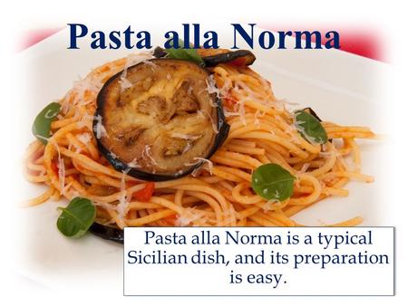 Pasta alla Norma Pasta alla Norma is a typical Sicilian dish, and its preparation is easy.