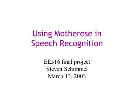 Using Motherese in Speech Recognition EE516 final project Steven Schimmel March 13, 2003.