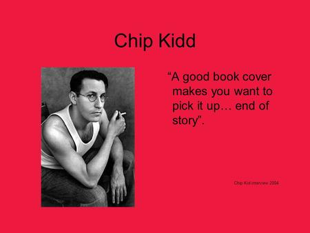 Chip Kidd “A good book cover makes you want to pick it up… end of story”. Chip Kid interview 2004.