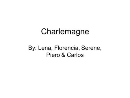 Charlemagne By: Lena, Florencia, Serene, Piero & Carlos.