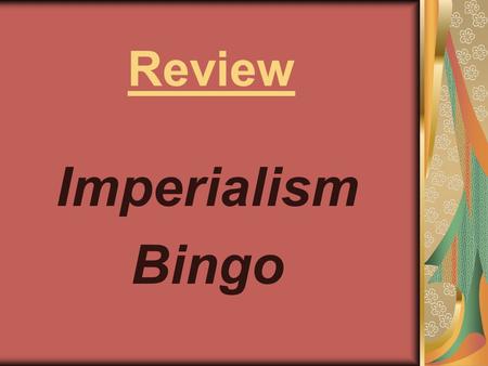 Review Imperialism Bingo. Berlin Conference Boer War Boxer Rebellion British East India Company Diamonds, Gold, Oil, Ethipoia Extraterritoriallity First.
