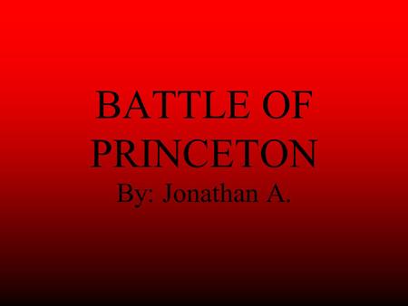 BATTLE OF PRINCETON By: Jonathan A.. INTRO This is the battle of Princeton. It was a battle that the Americans had lost their lives, but won the battle.
