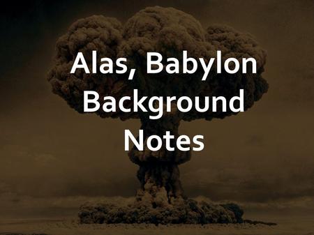 Alas, Babylon Background Notes. Alas, Babylon was written in 1959 by Pat Frank, who worked for many years as a war correspondent. His real name was Harry.