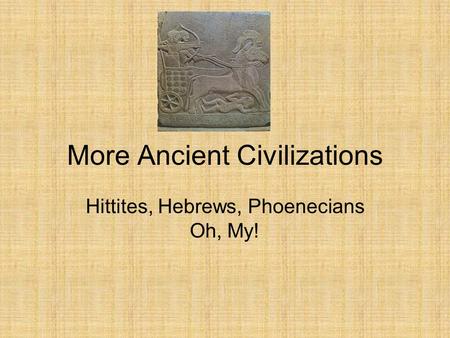 More Ancient Civilizations Hittites, Hebrews, Phoenecians Oh, My!