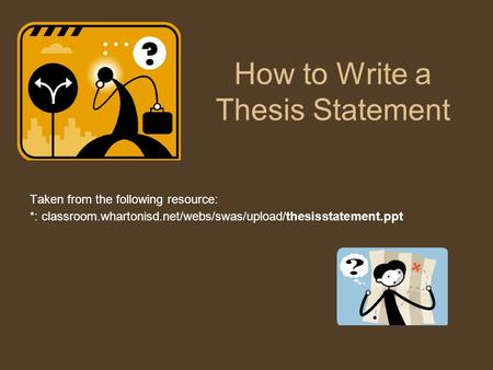 How to Write a Thesis Statement Taken from the following resource: *: classroom.whartonisd.net/webs/swas/upload/thesisstatement.ppt‎