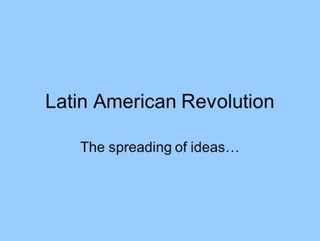 Latin American Revolution The spreading of ideas….
