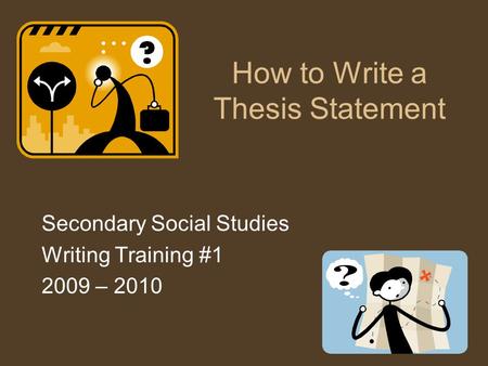 How to Write a Thesis Statement Secondary Social Studies Writing Training #1 2009 – 2010.