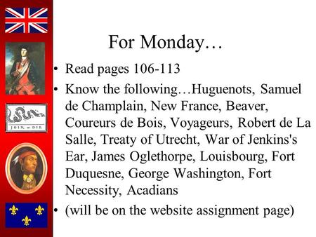 For Monday… Read pages 106-113 Know the following…Huguenots, Samuel de Champlain, New France, Beaver, Coureurs de Bois, Voyageurs, Robert de La Salle,