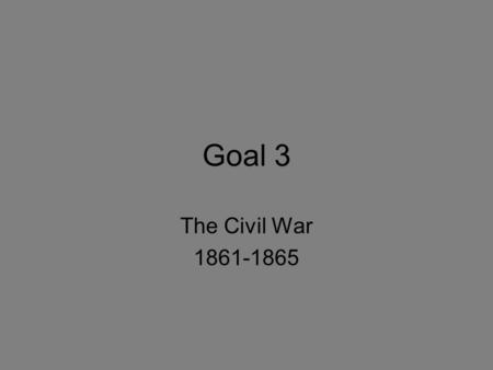 Goal 3 The Civil War 1861-1865.