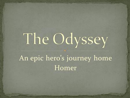An epic hero’s journey home Homer. Guess the answer to these facts! True/False? He was born about 850 B.C. He was blind. He lived in the same place all.