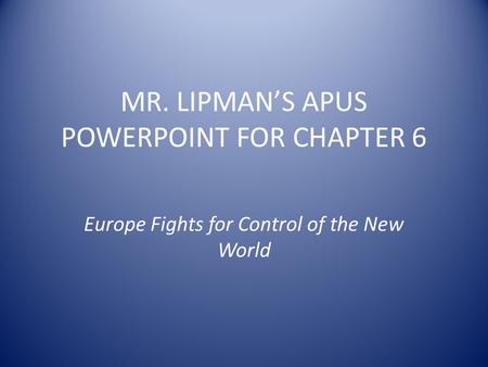 MR. LIPMAN’S APUS POWERPOINT FOR CHAPTER 6 Europe Fights for Control of the New World.