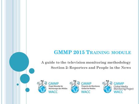 GMMP 2015 T RAINING MODULE A guide to the television monitoring methodology Section 2: Reporters and People in the News.