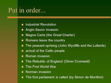 Put in order... n Industrial Revolution n Anglo-Saxon invasion n Magna Carta (the Great Charter) n Romans leave the country n The peasant uprising (John.