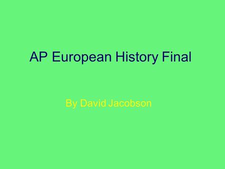 AP European History Final By David Jacobson. The Quote “History is made out of the failures and heroism of each insignificant moment.” –Franz Kafka.
