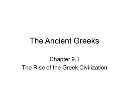 The Ancient Greeks Chapter 9.1 The Rise of the Greek Civilization.