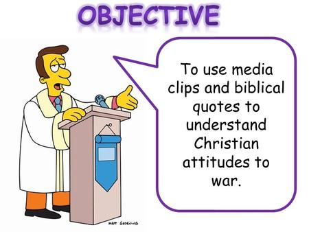 Objective To use media clips and biblical quotes to understand Christian attitudes to war.
