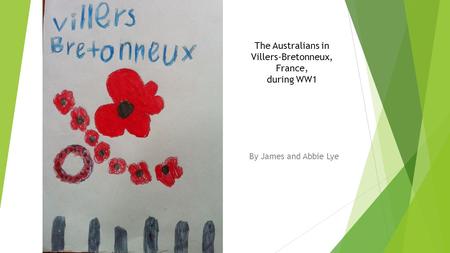 The Australians in Villers-Bretonneux, France, during WW1 By James and Abbie Lye.
