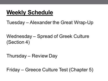 Weekly Schedule Tuesday – Alexander the Great Wrap-Up Wednesday – Spread of Greek Culture (Section 4) Thursday – Review Day Friday – Greece Culture Test.