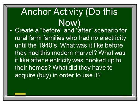Anchor Activity (Do this Now)  Create a “before” and “after” scenario for rural farm families who had no electricity until the 1940’s. What was it like.