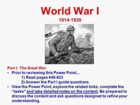 World War I 1914-1920 Part I: The Great War Prior to reviewing this Power Point... 1) Read pages 649-653 2) Answer the Part I guide questions View the.