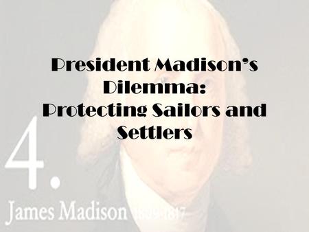 President Madison’s Dilemma: Protecting Sailors and Settlers