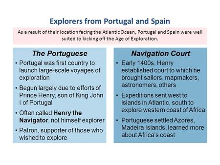 As a result of their location facing the Atlantic Ocean, Portugal and Spain were well suited to kicking off the Age of Exploration. Portugal was first.
